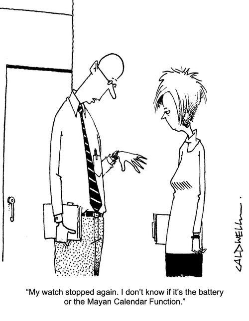 "My watch stopped again. I don't know if it's the battery or the Mayan Calendar Function."