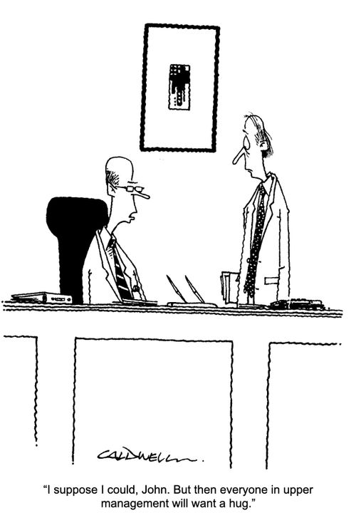 "I suppose I could, John. But then everyone in upper management would will want a hug."