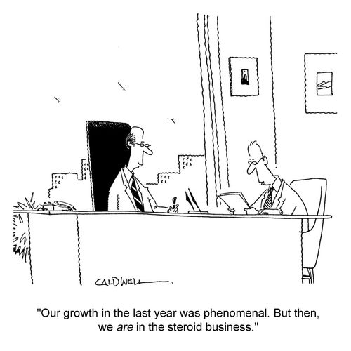 "Our growth in the last year was phenomenal. But then, we are in the steroid business."