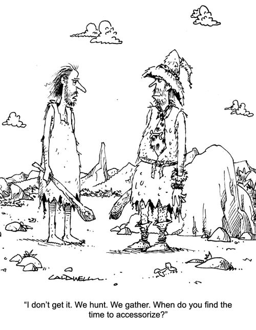 "I don't get it. We hunt. We gather. When do you find the time to accessorize?"