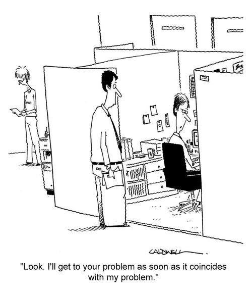"Look. I'll get to your problem as soon as it coincides with my problem."