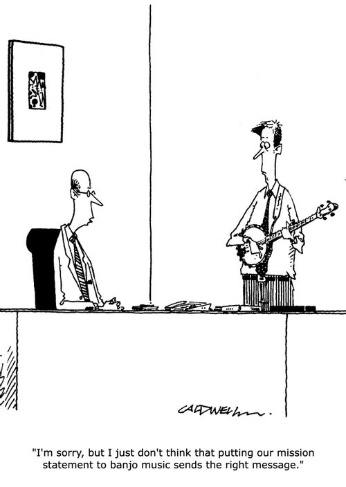 "I'm sorry, but I don't think that putting our mission statement to banjo music sends the right message."