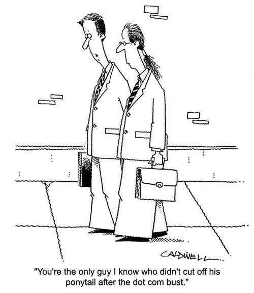 "You're the only guy I know who didn't cut off his ponytail after the dot com bust."
