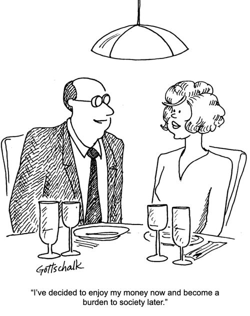 "I've decided to enjoy my money now and become a burden to society later."
