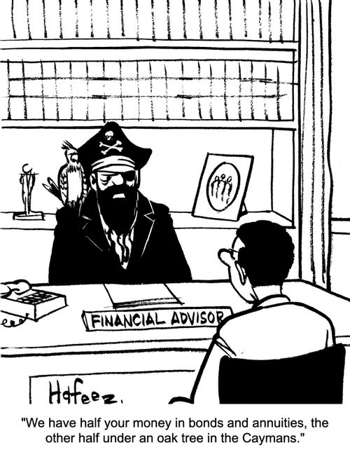 "We have half your money in bonds and annuities, the other half under an oak tree in the Caymans."
