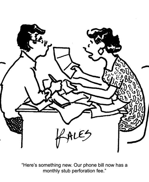 "He's something new. Our phone bill now has a monthly stub perforation fee."