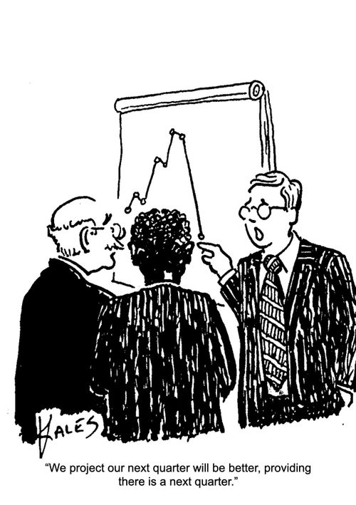 "We project our next quarter will be better, providing there is a next quarter."