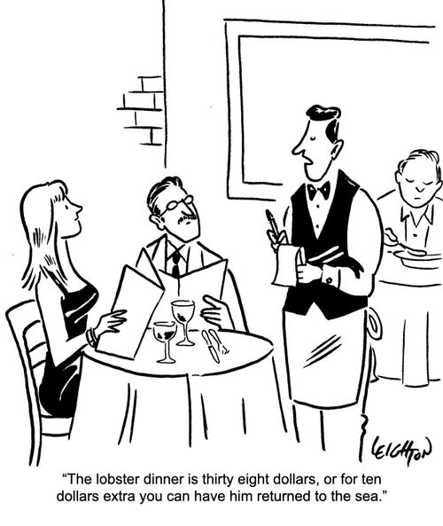 "The lobster dinner is thirty eight dollars, or for ten dollars extra you can have him returned to the sea."