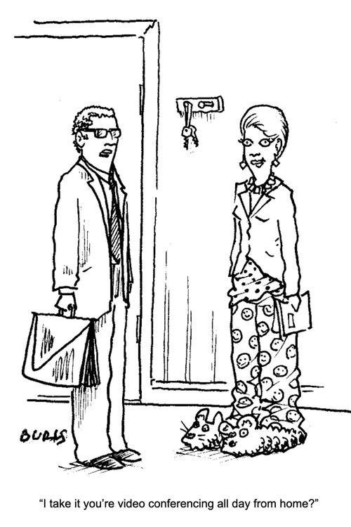 "I take it you're video conferencing all day from home?"