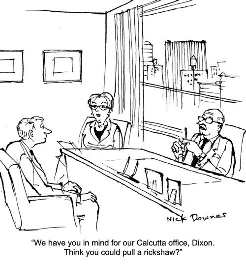 "We have you in mind for our Calcutta office, Dixon. Think you could pull a rickshaw?"