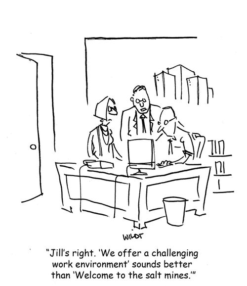 "Jill's right. 'We offer a challenging work environment' sounds better than 'Welcome to the salt mines.'"