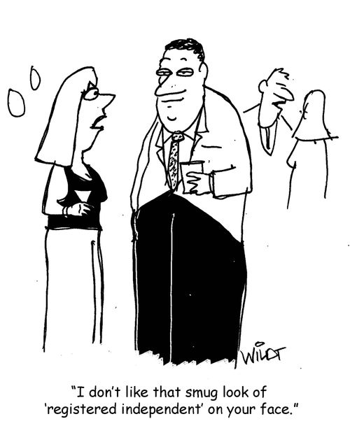 "I don't like that smug look of 'registered independent' on your face."