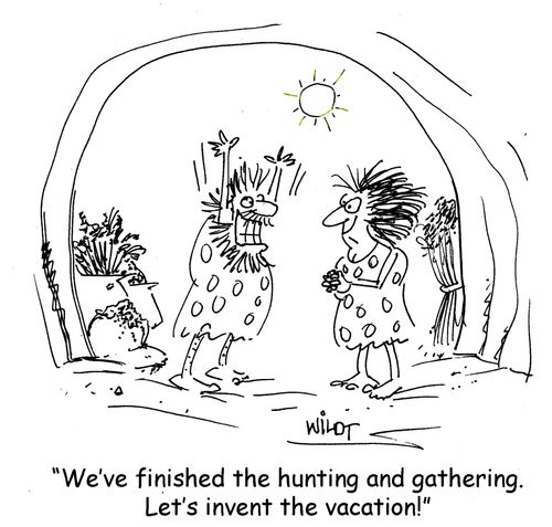 "We've finished the hunting and gathering. Let's invent the vacation!"