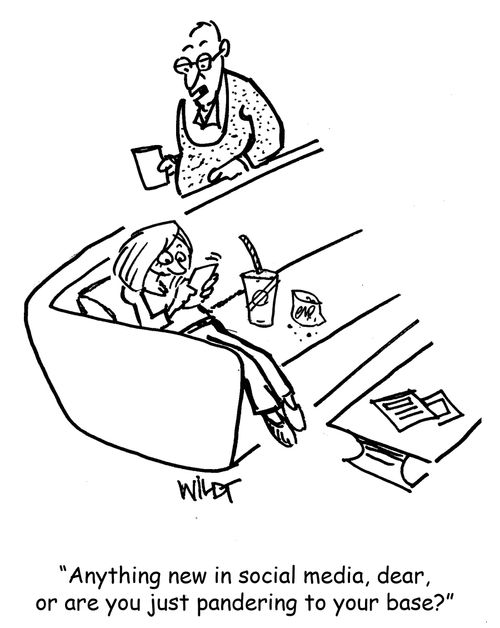 "Anything new in social media, dear, or are you just pandering to your base?"