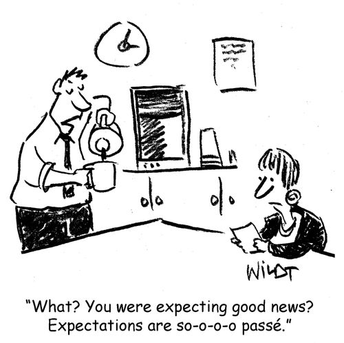 "What? You were expecting good news? Expectations are so-o-o-o passe."