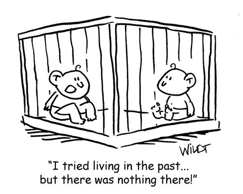 "I tried living in the past... but there was nothing there!"