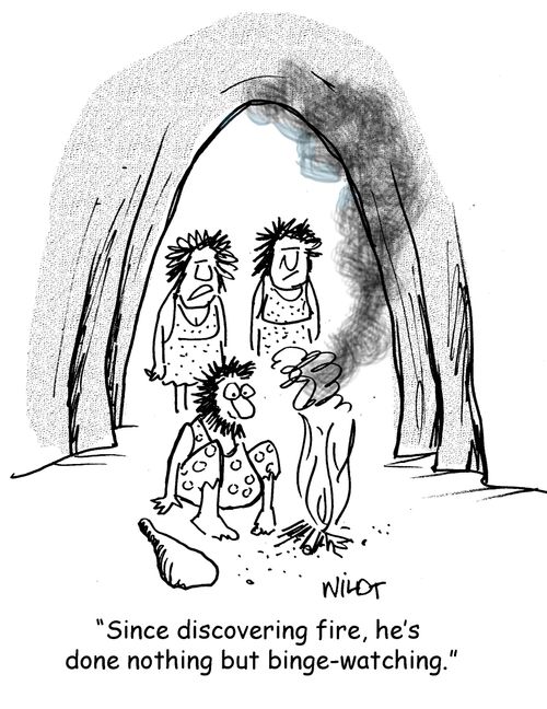 "Since discovering fire, he's done nothing but binge-watching."