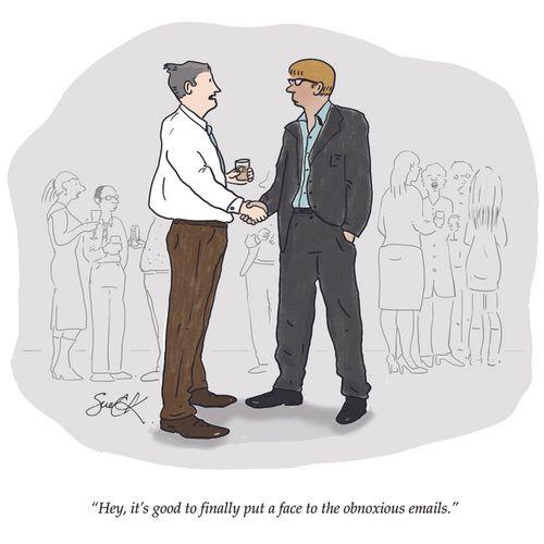 "Hey, it's good to finally put a face to the obnoxious emails."