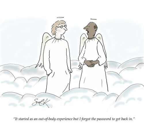 "It started as an out-of body experience but I forgot the password to get back in."