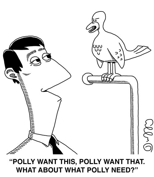 "Polly want this, Polly want that. What about what Polly need?"