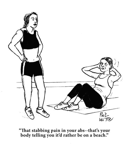 "That stabbing pain in your abs -- that's your body telling you it'd rather be on the beach."