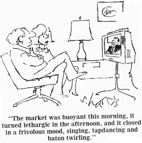 "The market was buoyant this morning, it turned lethargic in the afternoon, and it closed in a frivolous mood, singing, tapdancing and baton twirling."