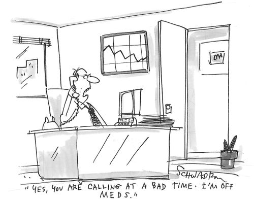 "Yes, you are calling at a bad time. I'm off meds."