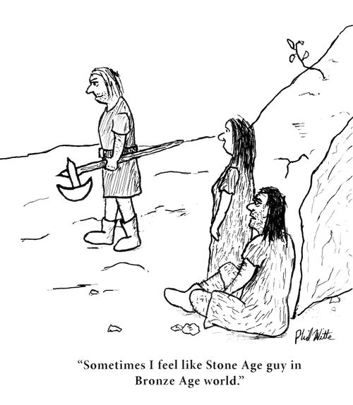 "Sometimes I feel like Stone Age guy in Bronze Age world."