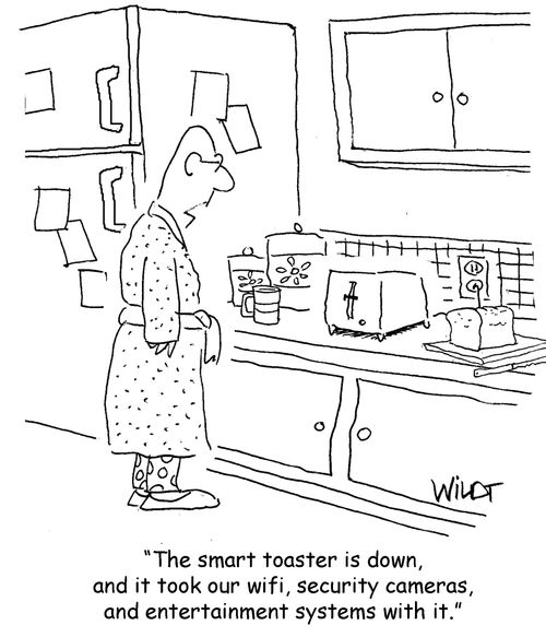 "The smart toaster is down, and it took our wifi, security cameras, and entertainment systems with it."